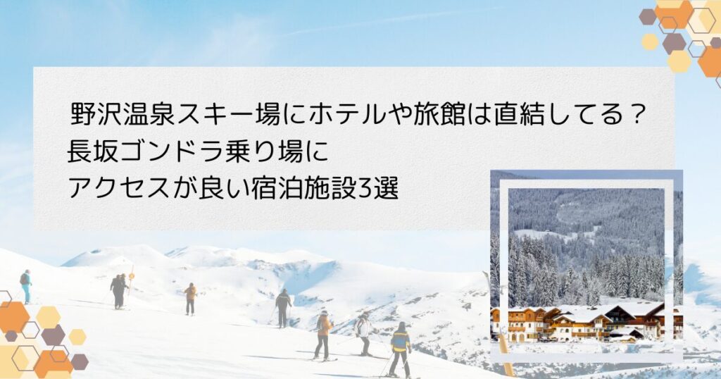 野沢温泉スキー場にホテルや旅館は直結してる？長坂ゴンドラ乗り場にアクセスが良い宿泊施設3選