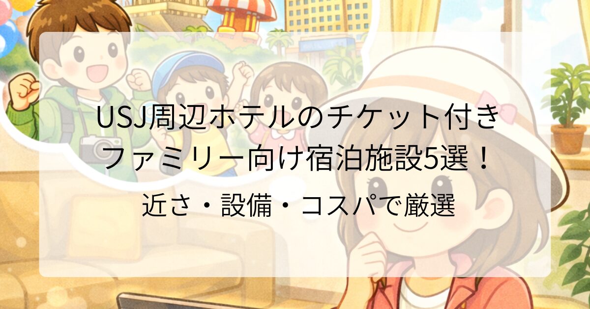 USJ周辺ホテルのチケット付き ファミリー向け宿泊施設5選！ 近さ・設備・コスパで厳選