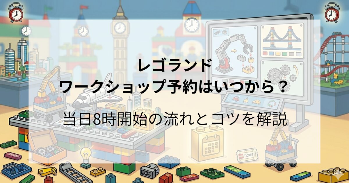 レゴランドのワークショップ予約はいつから？当日8時開始の流れとコツを解説