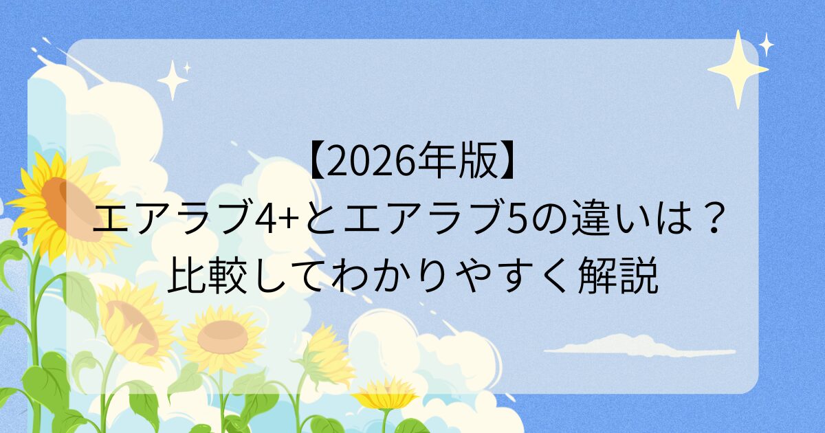 【2026年版】エアラブ4+とエアラブ5の違いは？比較してわかりやすく解説