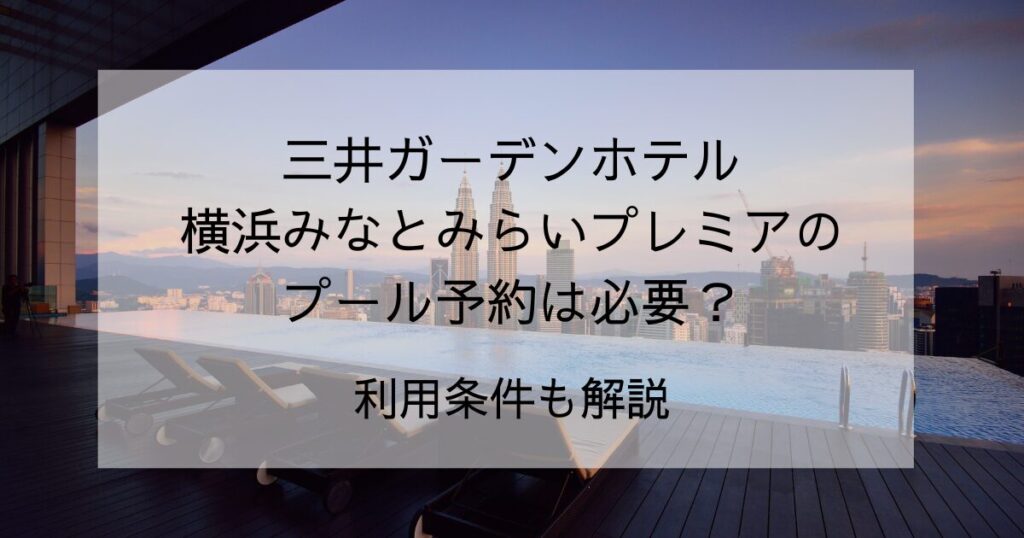 三井ガーデンホテル横浜みなとみらいプレミアのプール予約は必要？利用条件も解説