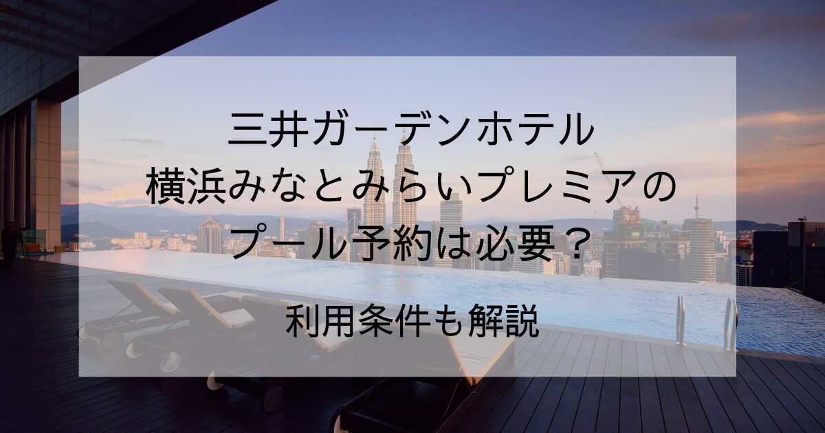 三井ガーデンホテル横浜みなとみらいプレミアのプール予約は必要？利用条件も解説
