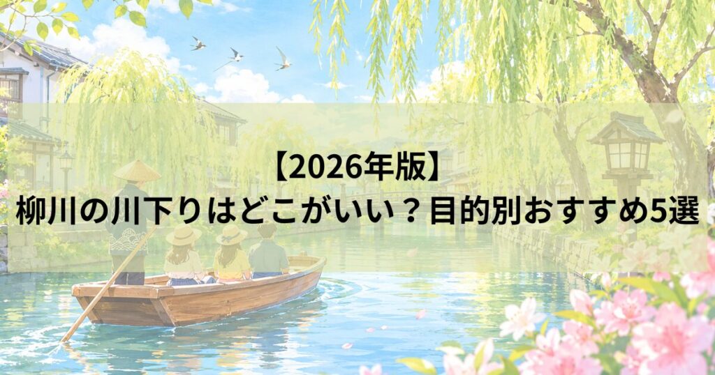 【2026年版】柳川の川下りはどこがいい？目的別おすすめ5選