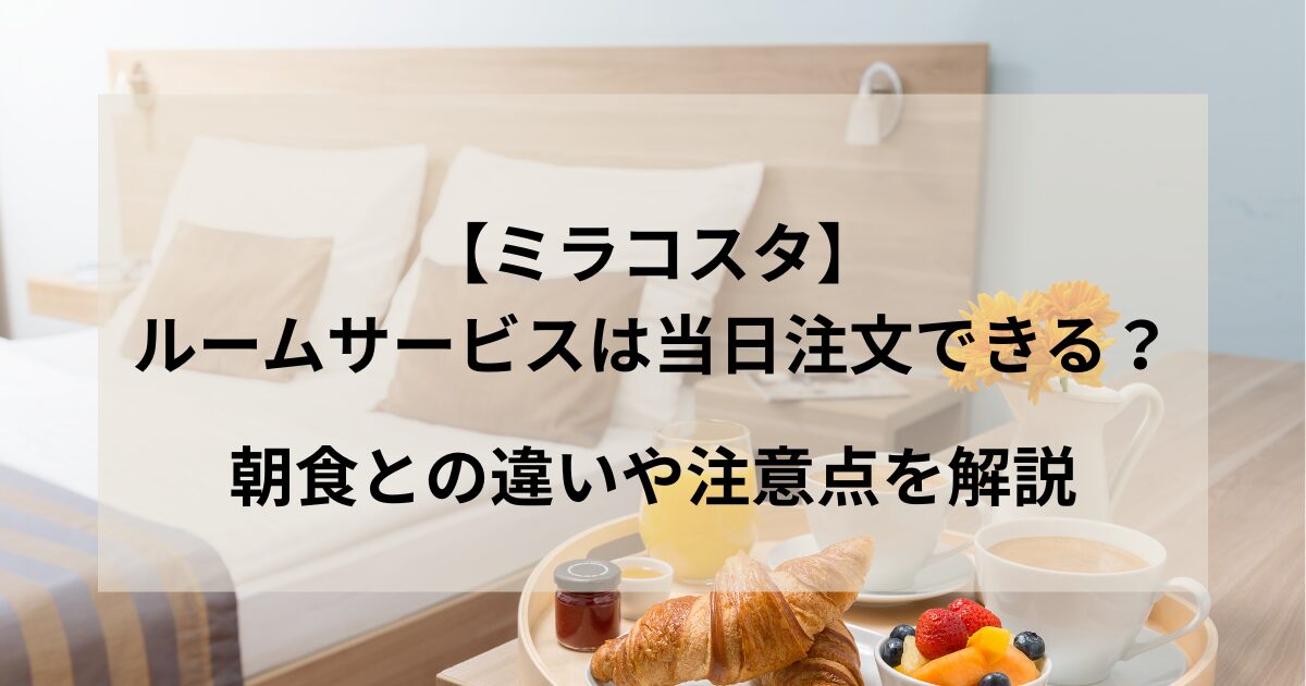 ミラコスタのルームサービスは当日注文できる？朝食との違いや注意点を解説