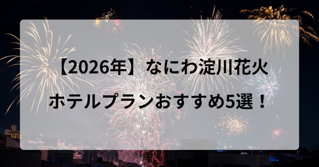 【2026年】なにわ淀川花火 ホテルプランおすすめ5選！