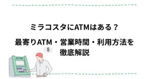 【2026版】ミラコスタにATMはある？最寄りATM・営業時間・利用方法を徹底解説