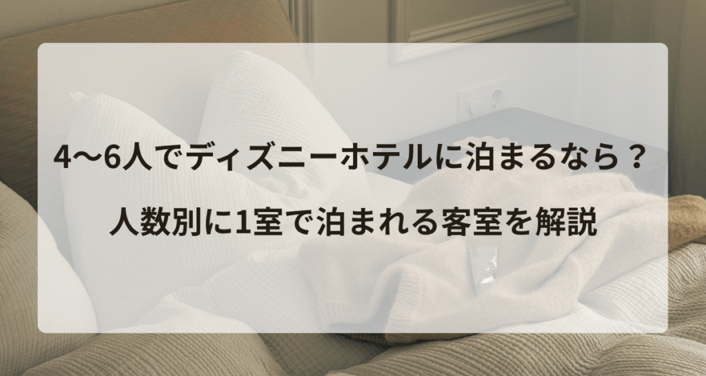 4～6人でディズニーホテルに泊まるなら？人数別に1室で泊まれる客室を解説