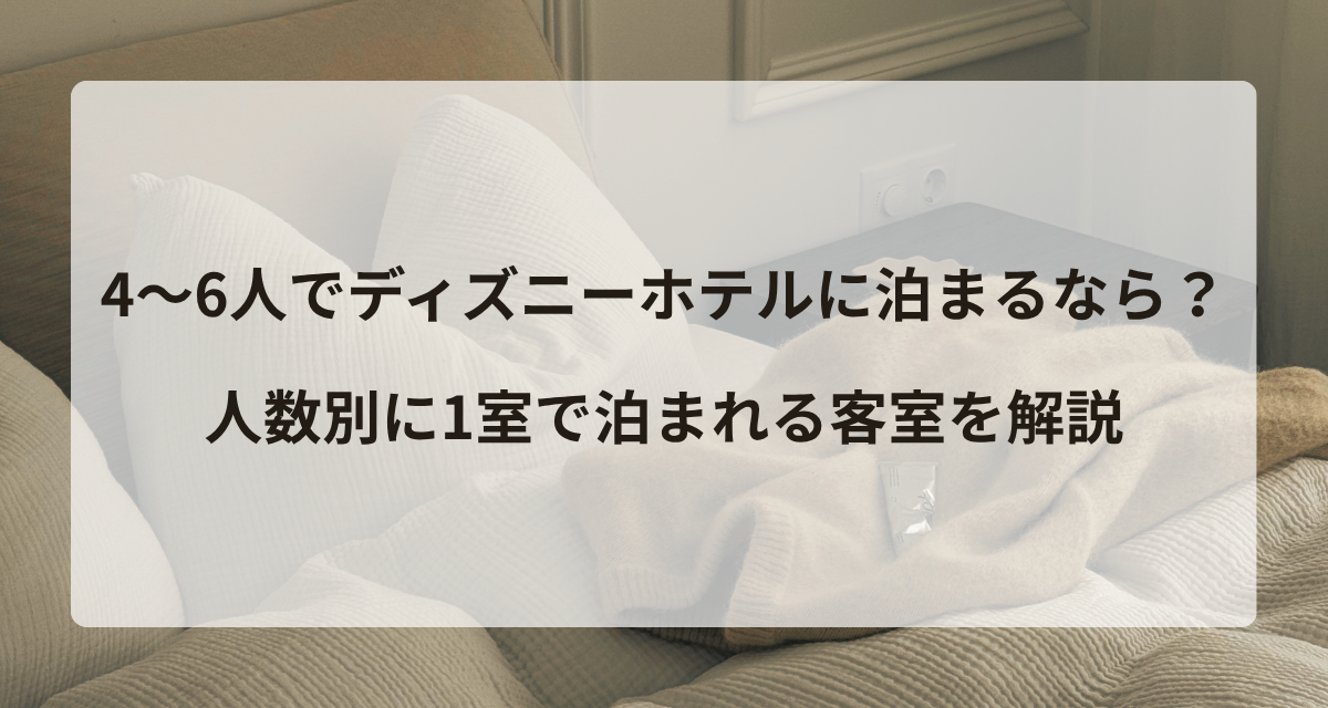 4～6人でディズニーホテルに泊まるなら？人数別に1室で泊まれる客室を解説
