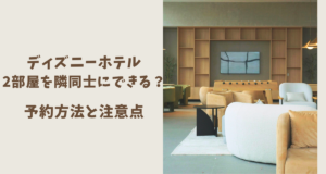 ディズニーホテルで2部屋を隣同士にできる？公式6ホテルの予約方法と注意点