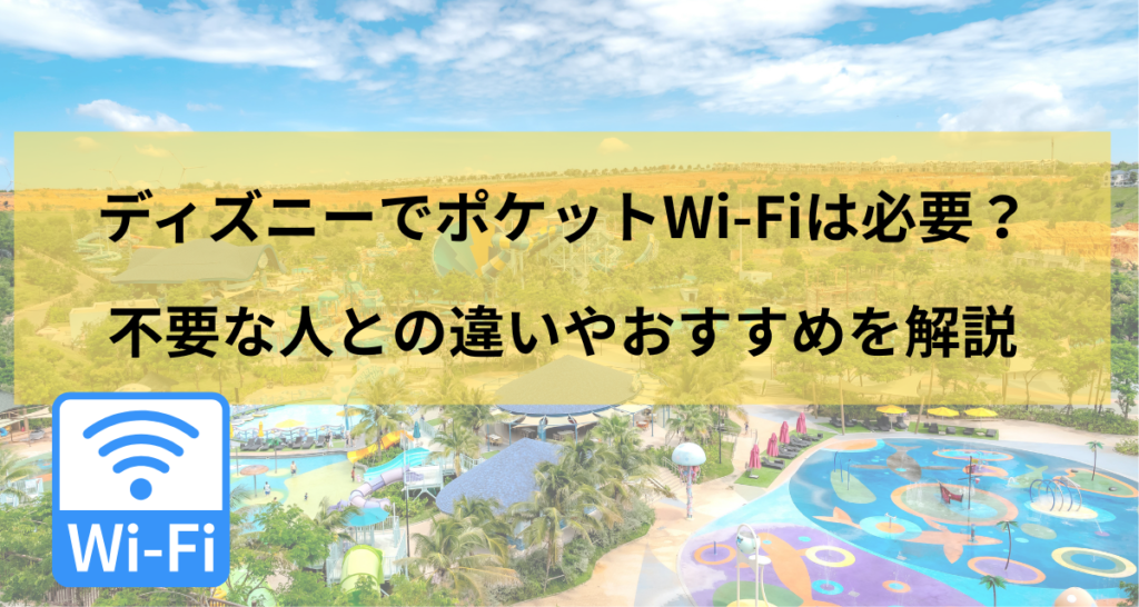 ディズニーでポケットWi-Fiは必要？不要な人との違いやおすすめを解説