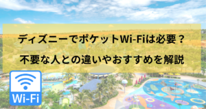 ディズニーでポケットWi-Fiは必要？不要な人との違いやおすすめを解説